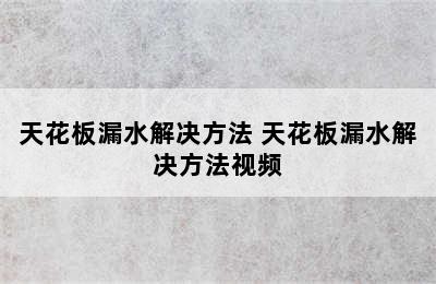 天花板漏水解决方法 天花板漏水解决方法视频